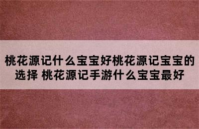 桃花源记什么宝宝好桃花源记宝宝的选择 桃花源记手游什么宝宝最好